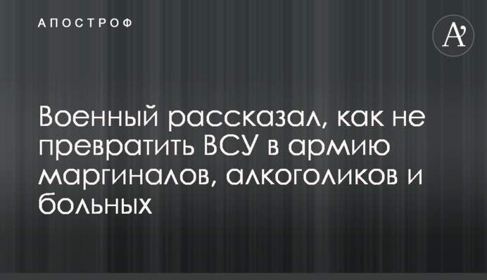 Военный рассказал, как не превратить ВСУ в армию маргиналов, алкоголиков и больных