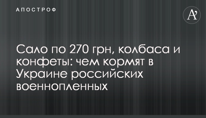 Сало по 270 грн, ковбаса і цукерки: чим годують в Україні російських військовополонених