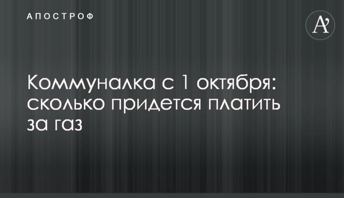 Коммуналка с 1 октября: сколько придется платить за газ