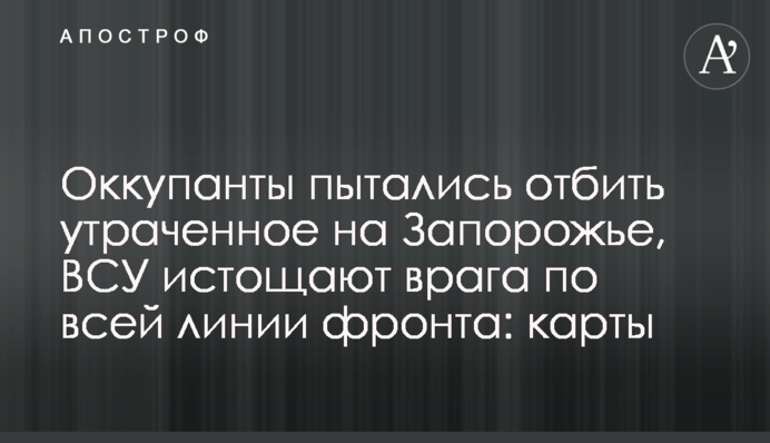 Окупанти намагалися відбити втрачене на Запоріжжі, ЗСУ виснажують ворога по всій лінії фронту: карти