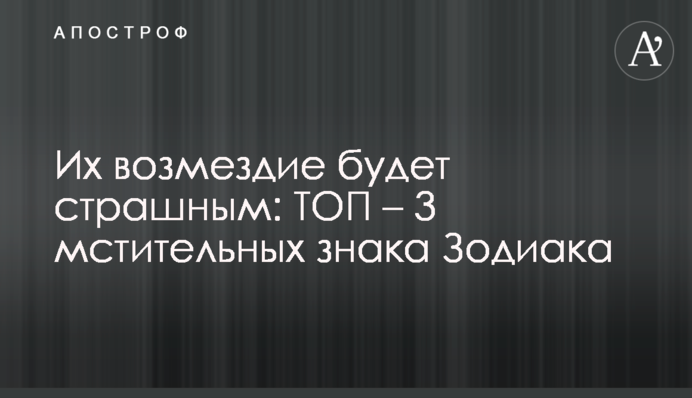 Их возмездие будет страшным: ТОП - 3 мстительных знака Зодиака