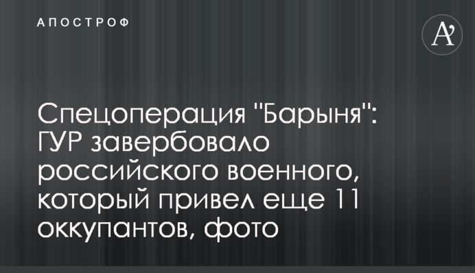 Спецоперация "Барыня": ГУР завербовало российского военного, который привел еще 11 оккупантов, фото