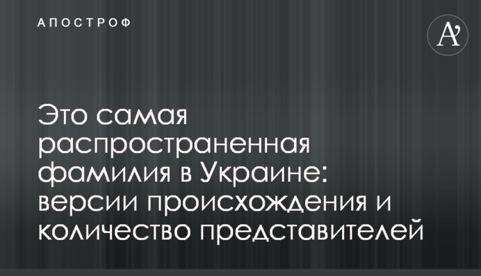 Это самая распространенная фамилия в Украине: версии происхождения и количество представителей