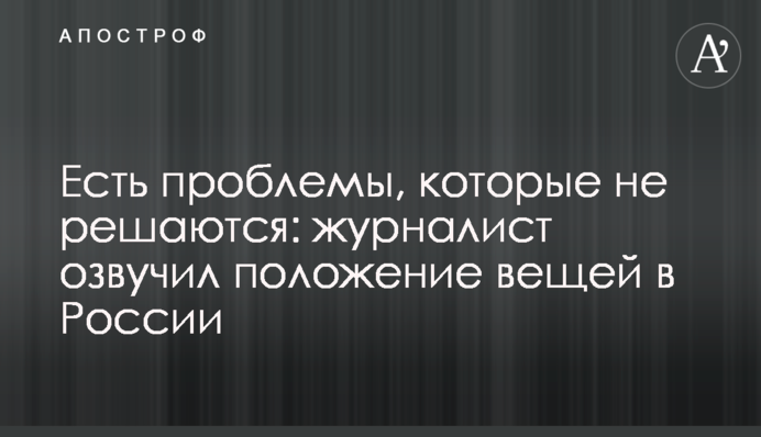 Є проблеми, які не вирішуються: журналіст озвучив стан речей в Росії