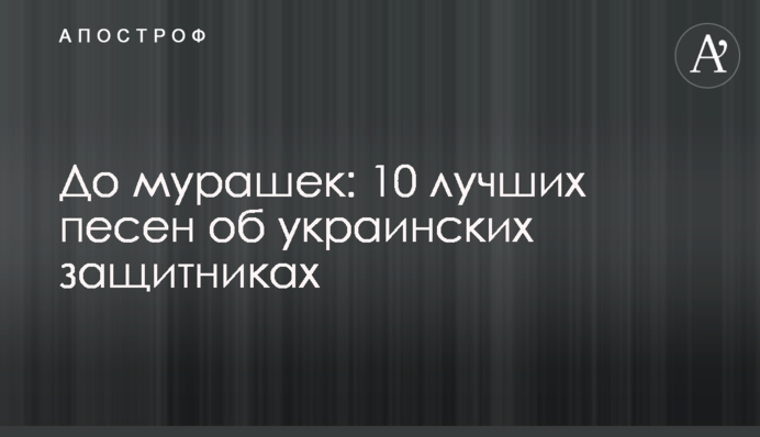 До мурашек: 10 лучших песен об украинских защитниках