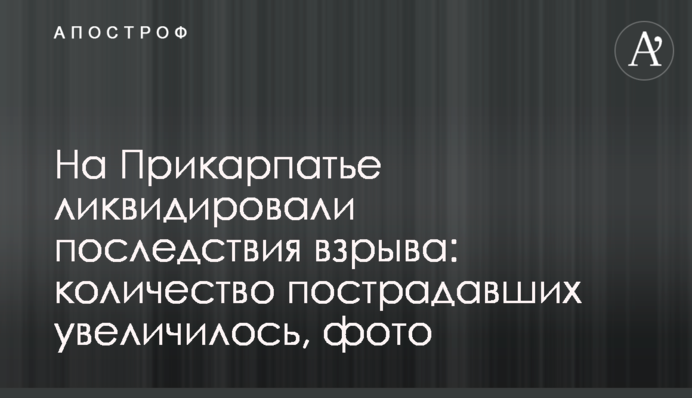 На Прикарпатті ліквідували наслідки вибуху: кількість постраждалих збільшилась, фото