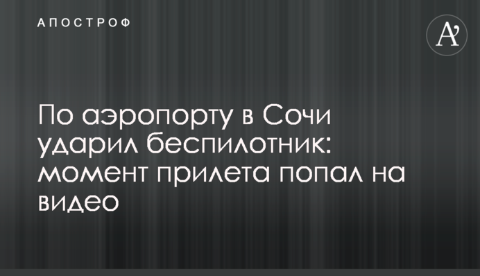 По аэропорту в Сочи ударил беспилотник: момент прилета попал на видео