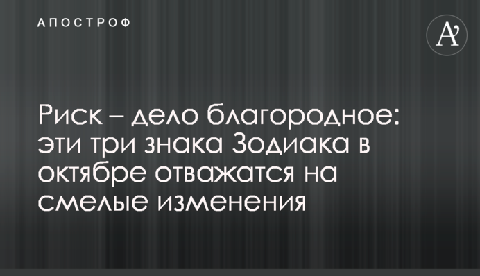 Риск – дело благородное: эти три знака Зодиака в октябре отважатся на смелые изменения