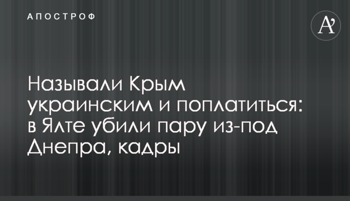 Называли Крым украинским и поплатились: в Ялте убили пару из-под Днепра, кадры