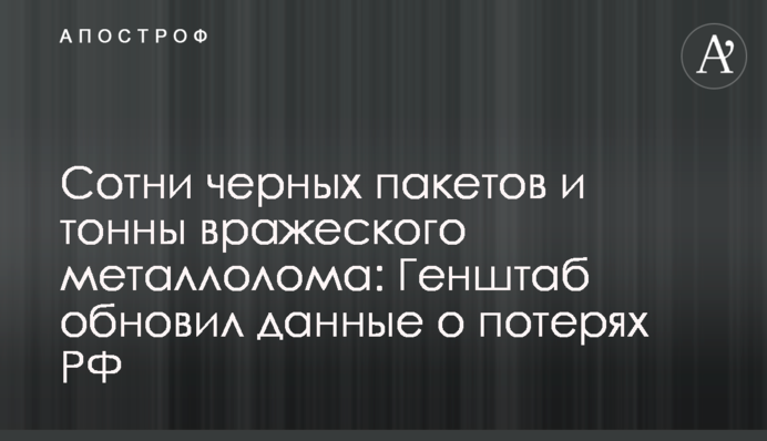 Сотни черных пакетов и тонны вражеского металлолома: Генштаб обновил данные о потерях РФ