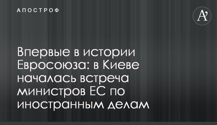 Вперше в історії Євросоюзу: у Києві розпочалася зустріч міністрів ЄС із закордонних справ