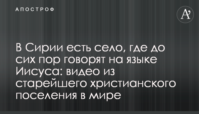 В Сирії є село, де досі говорять мовою Ісуса: відео з найстарішого християнського поселення в світі