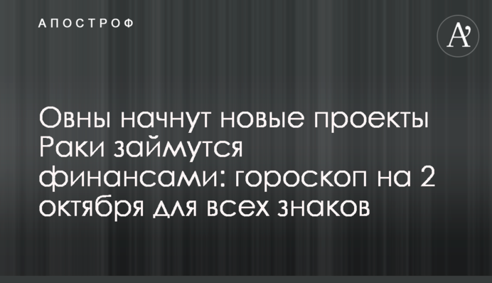 Овны начнут новые проекты, Раки займутся финансами: гороскоп на 2 октября для всех знаков