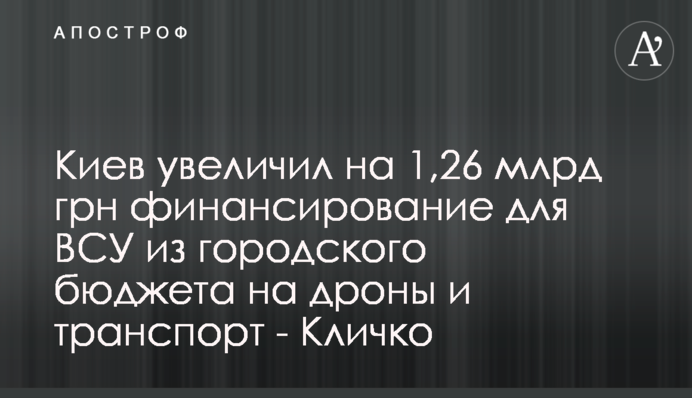 Киев увеличил на 1,26 млрд грн финансирование для ВСУ из городского бюджета на дроны и транспорт - Кличко
