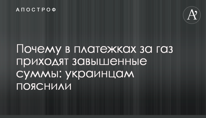 Почему в платежках за газ приходят завышенные суммы: украинцам пояснили