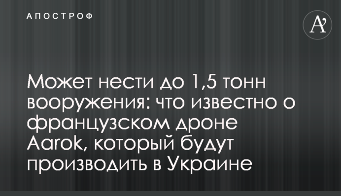Може нести до 1,5 тонн озброєння: що відомо про французький дрон Aarok, який вироблятимуть в Україні