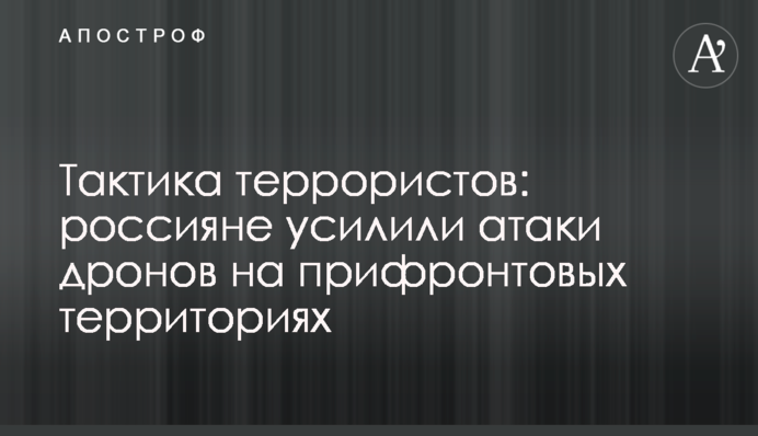 Тактика терористів: росіяни посилили атаки дронів на прифронтових територіях