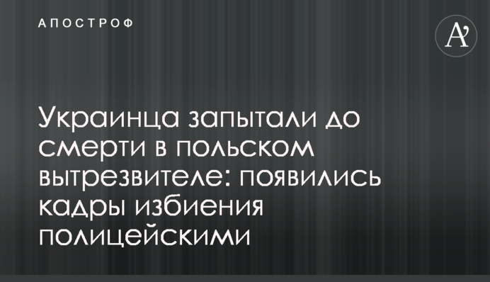 Українця закатували до смерті в польському витверезнику: з’явилися кадри побиття поліцейськими