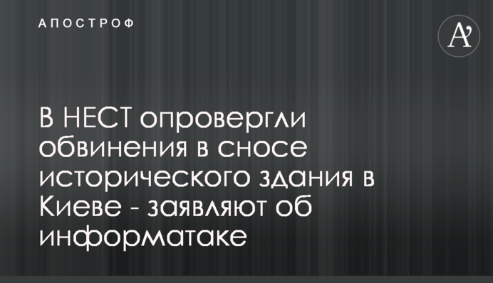 У НЕСТ спростували звинувачення щодо знесення історичної будівлі в Києві - заявляють про інформатаку