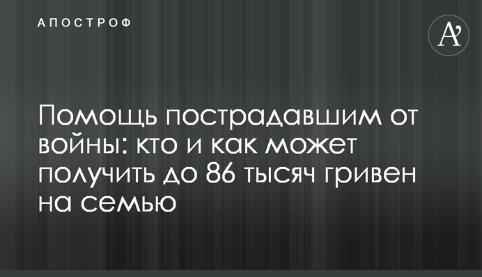 Помощь пострадавшим от войны: кто и как может получить до 86 тысяч гривен на семью