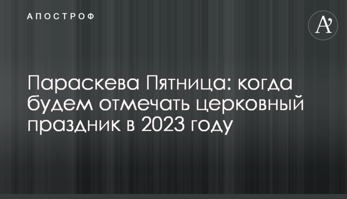 Параскева П'ятниця: коли відзначатимемо церковне свято в 2023 році
