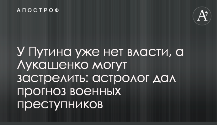 Путін вже не має влади, а Лукашенка можуть застрелити: астролог дав прогноз військових злочинців