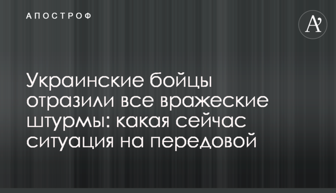 Украинские бойцы отразили все вражеские штурмы: какая сейчас ситуация на передовой
