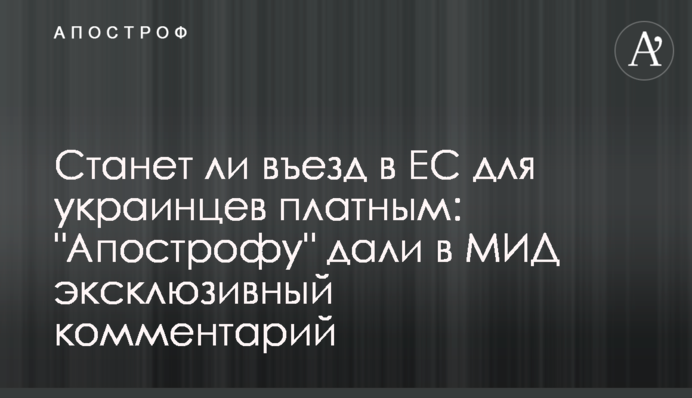 Станет ли въезд в ЕС для украинцев платным:  в МИД дали эксклюзивный комментарий