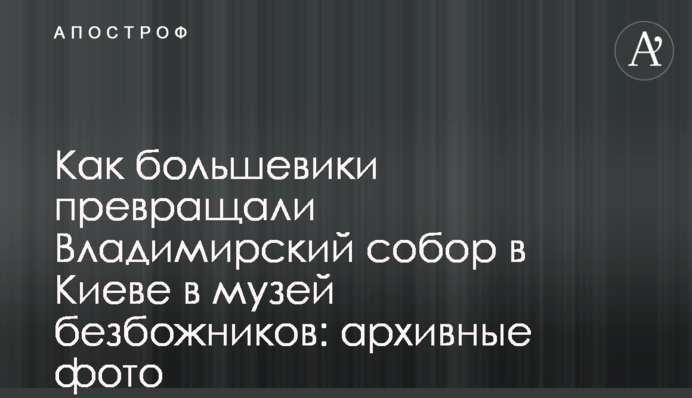 Как большевики превращали Владимирский собор в Киеве в музей безбожников: архивные фото