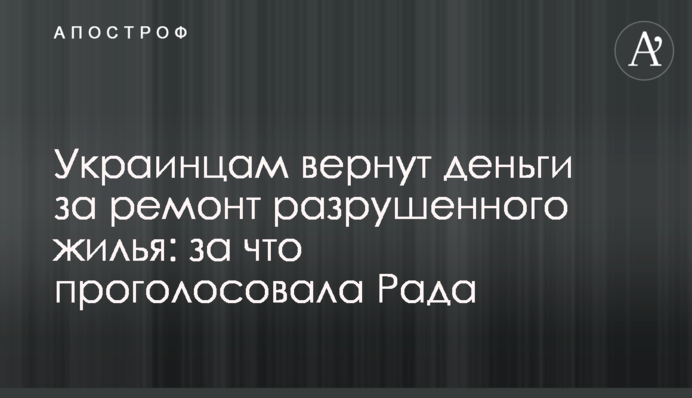 Украинцам вернут деньги за ремонт разрушенного жилья: за что проголосовала Рада