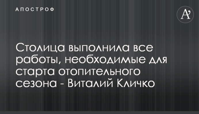 Столица выполнила все работы, необходимые для старта отопительного сезона - Виталий Кличко