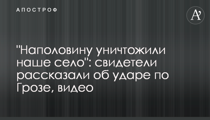 "Наполовину уничтожили наше село": свидетели рассказали об ударе по Грозе, видео