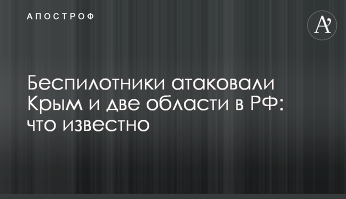 Беспилотники атаковали Крым и две области в РФ: что известно