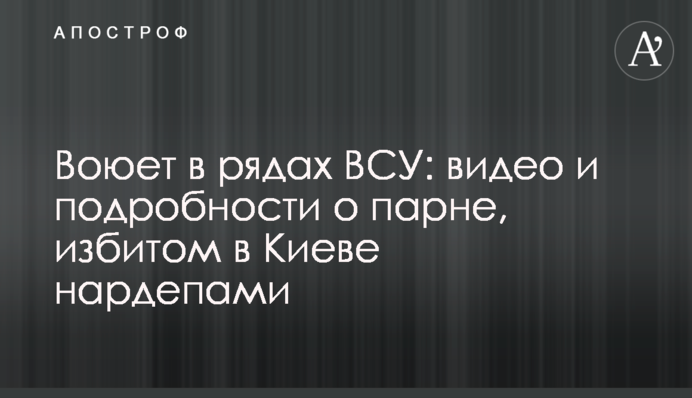 Воює в лавах ЗСУ: відео і подробиці про хлопця, якого побили в Києві нардепи