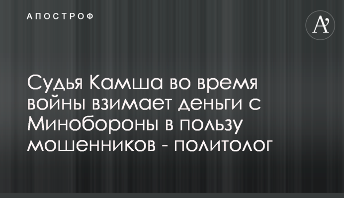 Судья Камша во время войны взимает деньги с Минобороны в пользу мошенников - политолог
