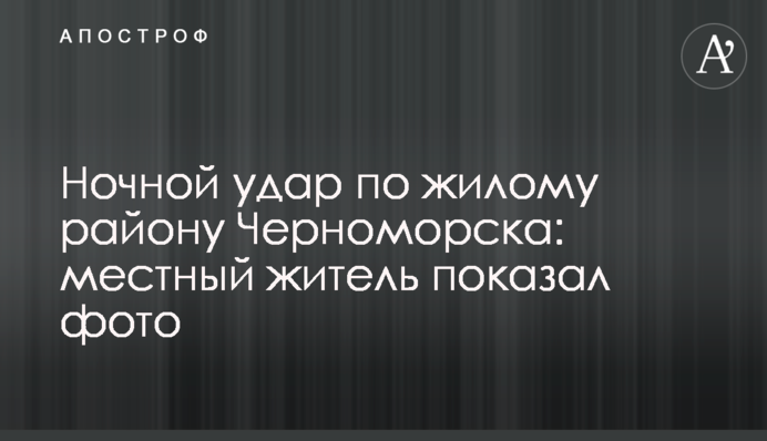 Ночной удар по жилому району Черноморска: местный житель показал фото