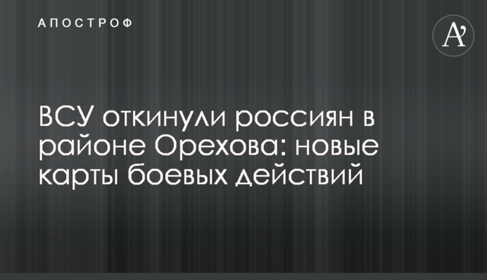 ЗСУ відкинули росіян в районі Оріхова: нові карти бойових дій