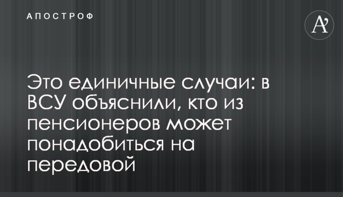 Это единичные случаи: в ВСУ объяснили, кто из пенсионеров может понадобиться на передовой