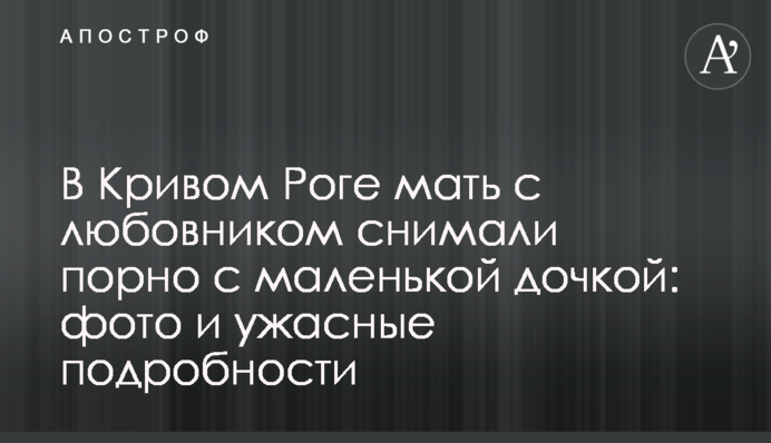 В Кривому Розі матір з коханцем знімали порно з маленькою донькою: фото і жахливі подробиці