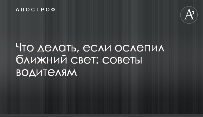 Что делать, если ослепил ближний свет: советы водителям