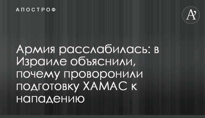Армія розслабилась: в Ізраїлі пояснили, чому прогавили підготовку ХАМАС до нападу