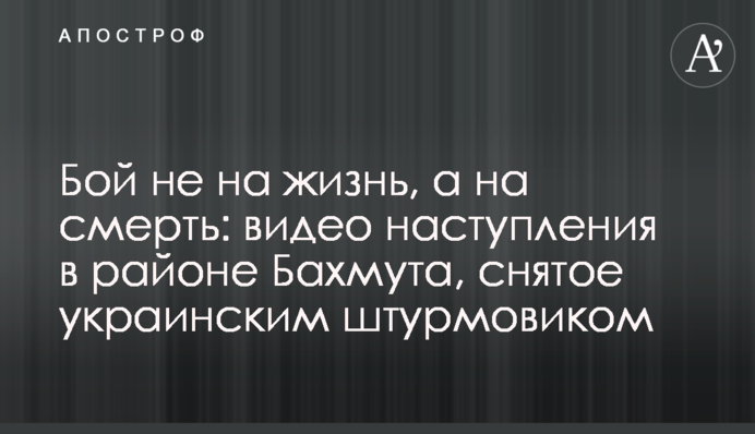 Бій не на життя, а на смерть: відео наступу в районі Бахмуту, зняте українським штурмовиком