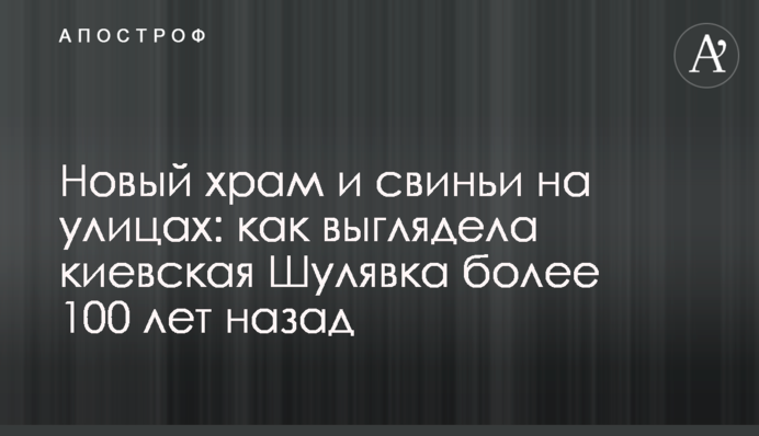 Новий храм і свині на вулицях: як виглядала київська Шулявка понад 100 років тому