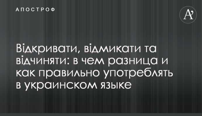Відкривати, відмикати та відчиняти: в чому різниця і як правильно вживати в українській мові