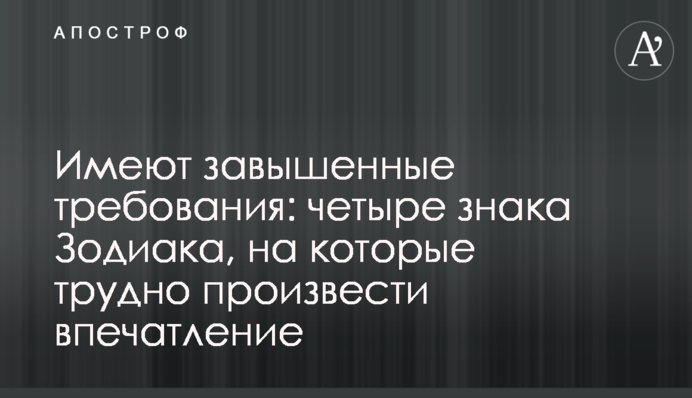 Мають завищені вимоги: чотири знаки Зодіаку, на які важко справити враження