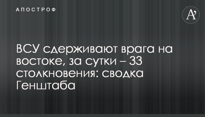 ЗСУ стримують ворога на сході, за добу – 33 зіткнення: зведення Генштабу