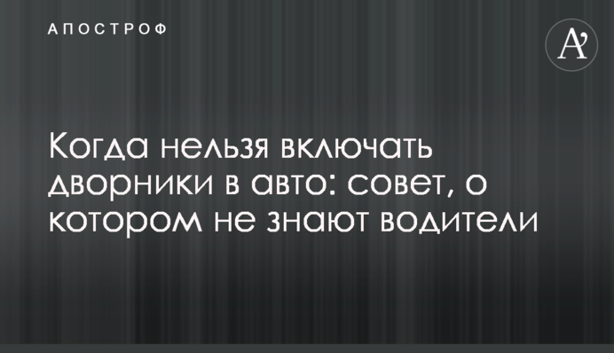 Когда нельзя включать дворники в авто: совет, о котором не знают водители