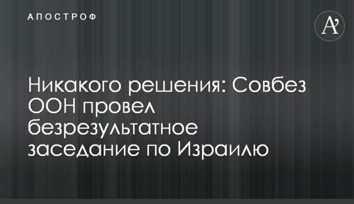 Никакого решения: Совбез ООН провел безрезультатное заседание по Израилю