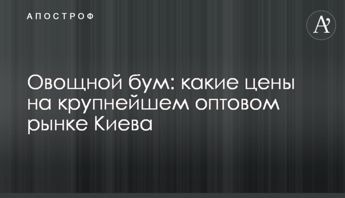 Овочевий бум: які ціни на найбільшому оптовому ринку Києва