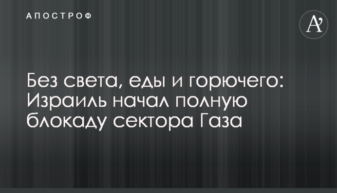 Без света, еды и горючего: Израиль начал полную блокаду сектора Газа
